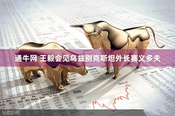通牛网 王毅会见乌兹别克斯坦外长赛义多夫