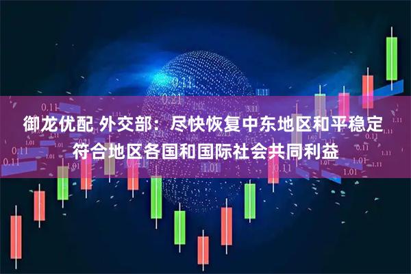 御龙优配 外交部：尽快恢复中东地区和平稳定 符合地区各国和国际社会共同利益