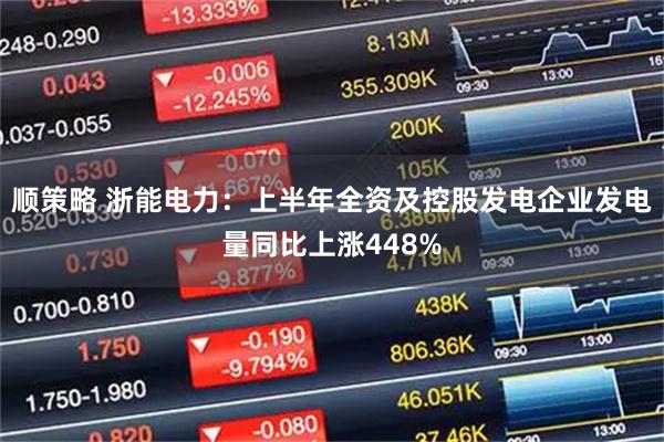 顺策略 浙能电力：上半年全资及控股发电企业发电量同比上涨448%