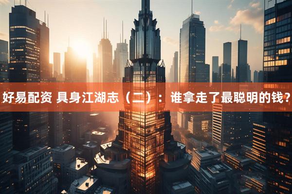 好易配资 具身江湖志（二）：谁拿走了最聪明的钱？