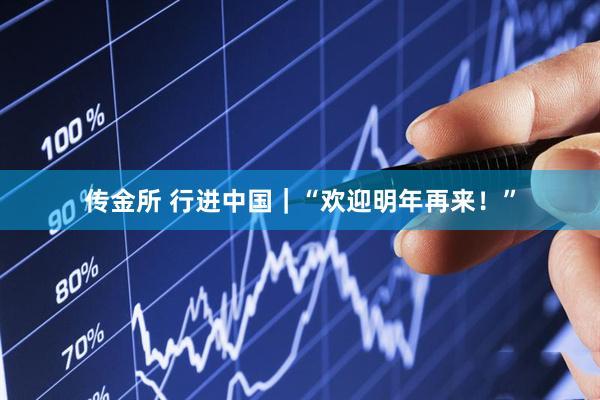 传金所 行进中国｜“欢迎明年再来！”