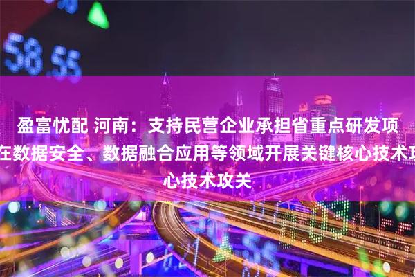 盈富忧配 河南：支持民营企业承担省重点研发项目 在数据安全、数据融合应用等领域开展关键核心技术攻关